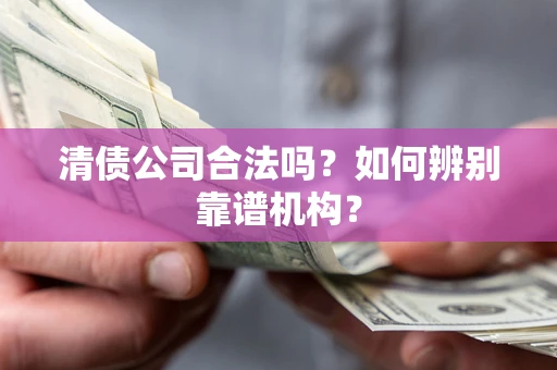 济南清债公司合法吗?如何辨别靠谱机构? 济南清债公司合法吗?如何辨别靠谱机构?