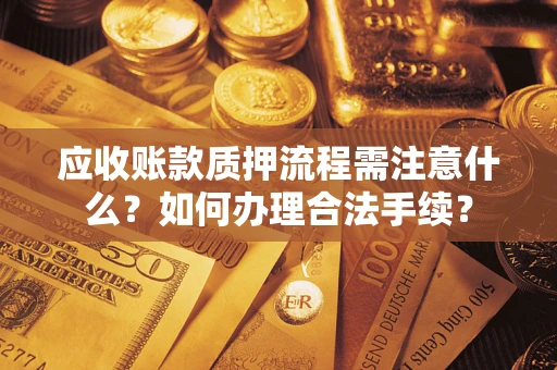 济南应收账款质押流程需注意什么？如何办理合法手续？