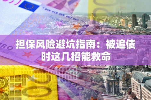 济南担保风险避坑指南：被追债时这几招能救命
