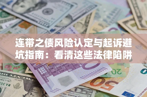 济南连带之债风险认定与起诉避坑指南：看清这些法律陷阱，避免无辜背债