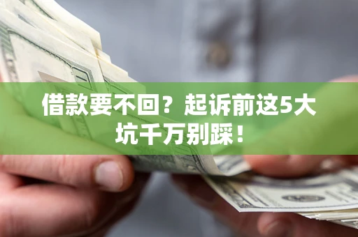 济南借款要不回？起诉前这5大坑千万别踩！