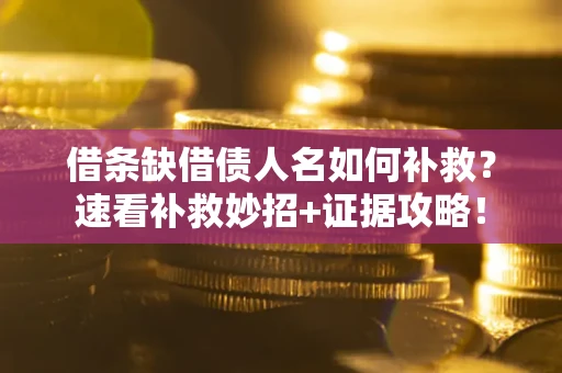 济南借条缺借债人名如何补救？速看补救妙招+证据攻略！