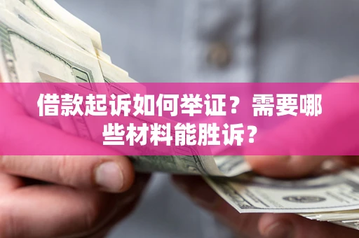 济南借款起诉如何举证？需要哪些材料能胜诉？