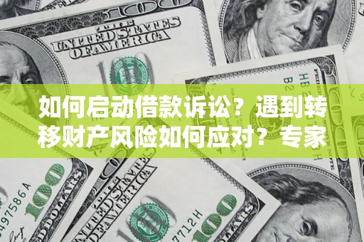 济南如何启动借款诉讼？遇到转移财产风险如何应对？专家解局支招