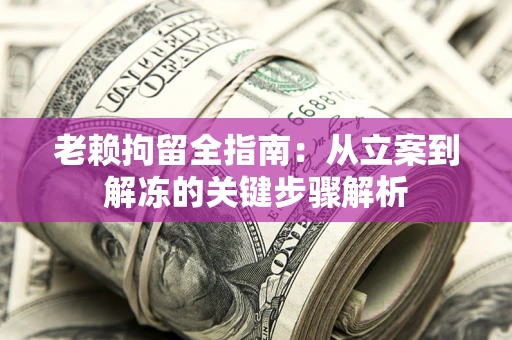 济南老赖拘留全指南：从立案到解冻的关键步骤解析