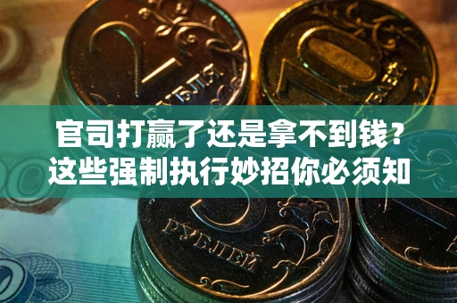 济南官司打赢了还是拿不到钱？这些强制执行妙招你必须知道