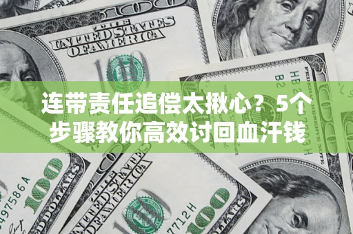 济南连带责任追偿太揪心？5个步骤教你高效讨回血汗钱