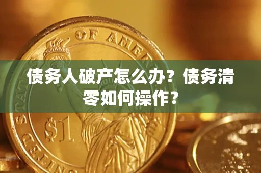 济南债务人破产怎么办？债务清零如何操作？