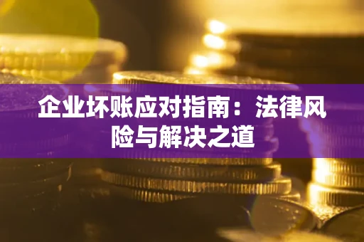 济南企业坏账应对指南：法律风险与解决之道