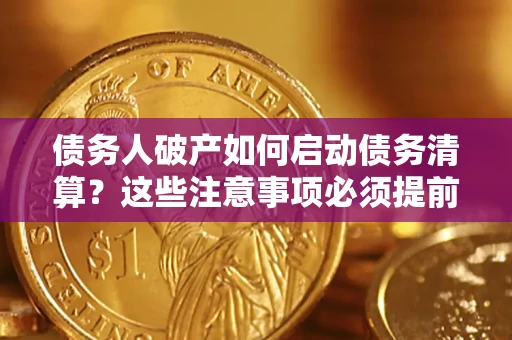 济南债务人破产如何启动债务清算？这些注意事项必须提前知道