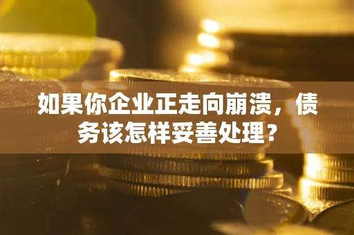 济南如果你企业正走向崩溃，债务该怎样妥善处理？