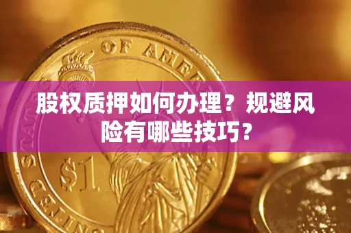 济南股权质押如何办理？规避风险有哪些技巧？