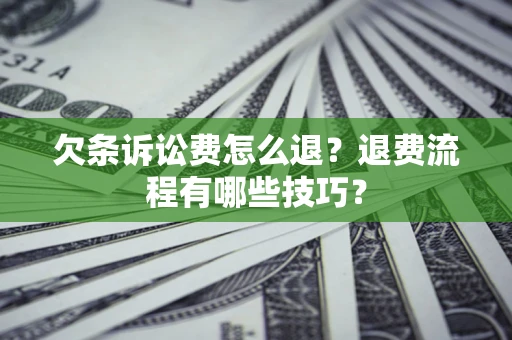 济南欠条诉讼费怎么退？退费流程有哪些技巧？