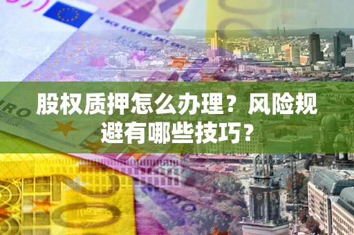 济南股权质押怎么办理？风险规避有哪些技巧？