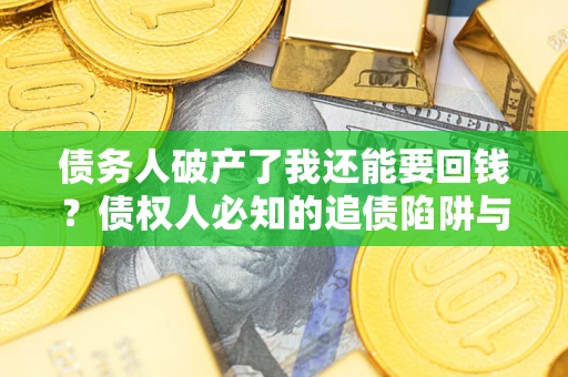 济南债务人破产了我还能要回钱？债权人必知的追债陷阱与破局之道