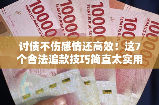 济南讨债不伤感情还高效！这7个合法追款技巧简直太实用