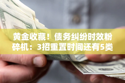 济南黄金收藏！债务纠纷时效粉碎机：3招重置时间还有5类不设年限的特殊债务