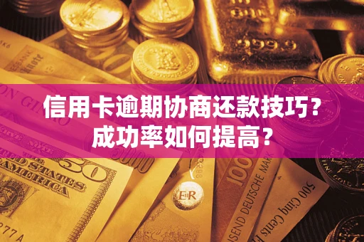 济南信用卡逾期协商还款技巧？成功率如何提高？