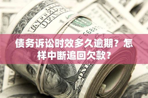 济南债务诉讼时效多久逾期？怎样中断追回欠款？