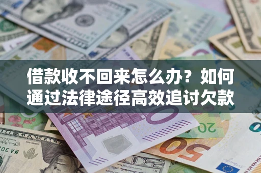 济南借款收不回来怎么办?如何通过法律途径高效追讨欠款? 济南借款收不回来怎么办?如何通过法律途径高效追讨欠款?