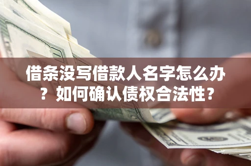 济南借条没写借款人名字怎么办？如何确认债权合法性？