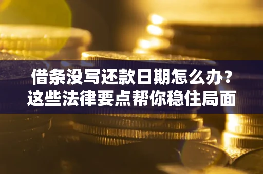 济南借条没写还款日期怎么办？这些法律要点帮你稳住局面
