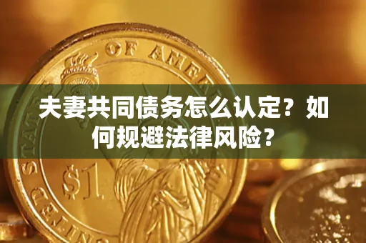 济南夫妻共同债务怎么认定？如何规避法律风险？