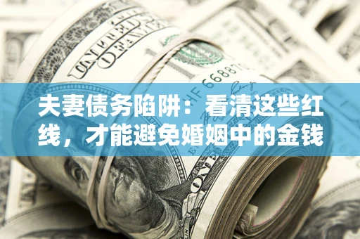 济南夫妻债务陷阱：看清这些红线，才能避免婚姻中的金钱危机