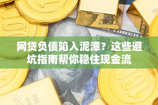 济南网贷负债陷入泥潭？这些避坑指南帮你稳住现金流