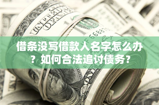 济南借条没写借款人名字怎么办？如何合法追讨债务？