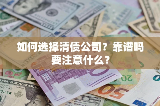 济南如何选择清债公司？靠谱吗要注意什么？