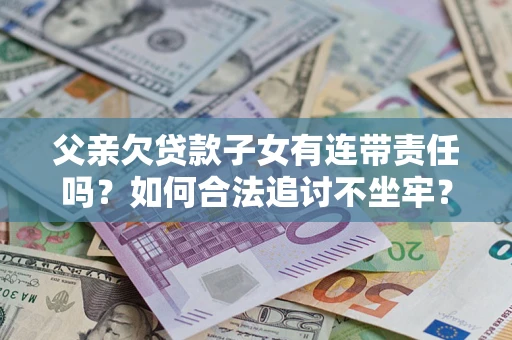 济南父亲欠贷款子女有连带责任吗？如何合法追讨不坐牢？