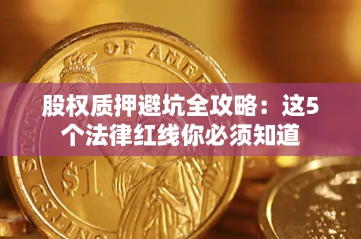 济南股权质押避坑全攻略：这5个法律红线你必须知道
