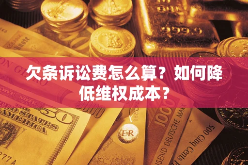 济南欠条诉讼费怎么算？如何降低维权成本？