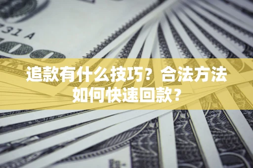 济南追款有什么技巧？合法方法如何快速回款？