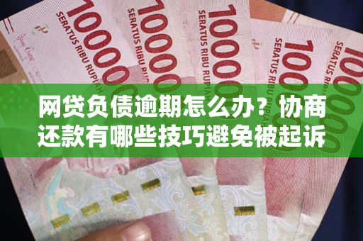 济南网贷负债逾期怎么办？协商还款有哪些技巧避免被起诉？