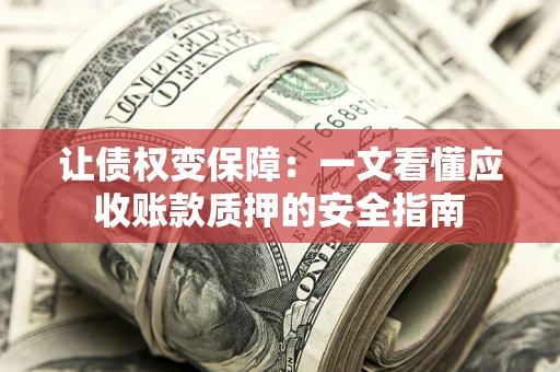 济南让债权变保障：一文看懂应收账款质押的安全指南