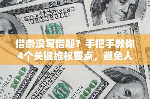 济南借条没写借期？手把手教你4个关键维权要点，避免人财两空