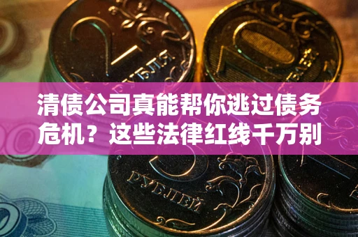 济南清债公司真能帮你逃过债务危机？这些法律红线千万别踩
