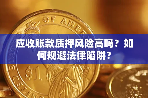 济南应收账款质押风险高吗？如何规避法律陷阱？