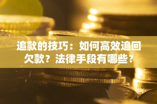 济南追款的技巧：如何高效追回欠款？法律手段有哪些？