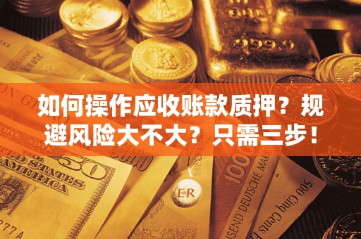 济南如何操作应收账款质押？规避风险大不大？只需三步！