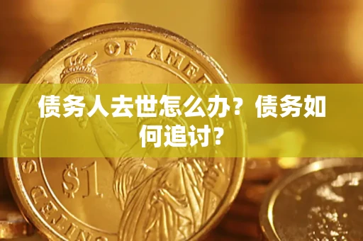 济南债务人去世怎么办？债务如何追讨？
