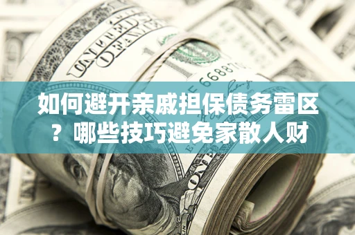 济南如何避开亲戚担保债务雷区？哪些技巧避免家散人财