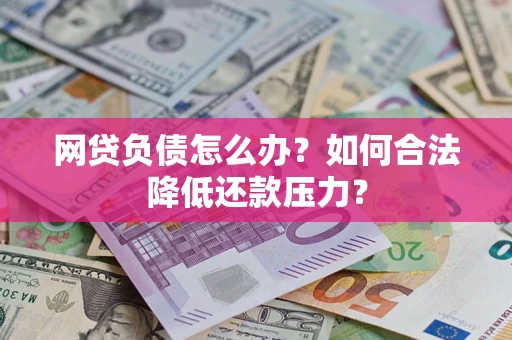 济南网贷负债怎么办？如何合法降低还款压力？