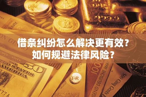 济南借条纠纷怎么解决更有效？如何规避法律风险？