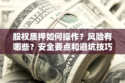 济南股权质押如何操作？风险有哪些？安全要点和避坑技巧？