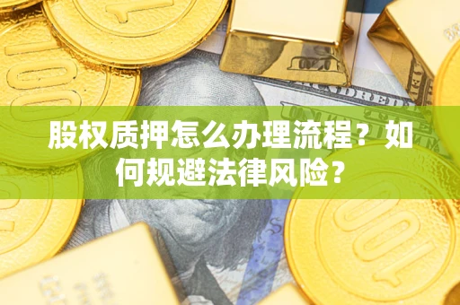 济南股权质押怎么办理流程？如何规避法律风险？