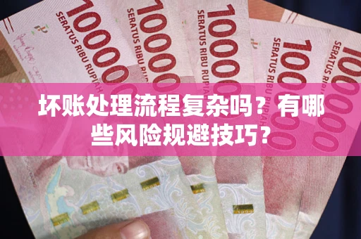 济南坏账处理流程复杂吗？有哪些风险规避技巧？