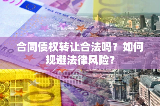 济南合同债权转让合法吗？如何规避法律风险？